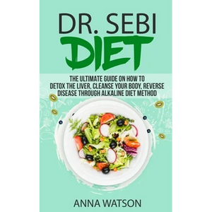 Dr. Sebi Diet. the Ultimate Guide on How to Detox the Liver, Cleanse Your Body, Reverse Disease Through Alkaline Diet Method - Paperback