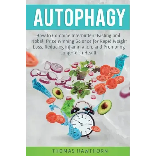Autophagy: How to Combine Intermittent Fasting and Nobel-Prize Winning Science for Rapid Weight Loss, Reducing Inflammation, and Promoting Long-Term H - Paperback