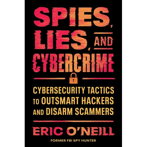 Spies, Lies, and Cybercrime: Cybersecurity Tactics to Outsmart Hackers and Disarm Scammers - Hardcover