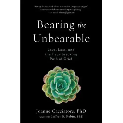 Bearing the Unbearable: Love, Loss, and the Heartbreaking Path of Grief - Paperback