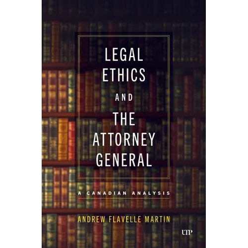 Legal Ethics and the Attorney General: A Canadian Analysis - Hardcover