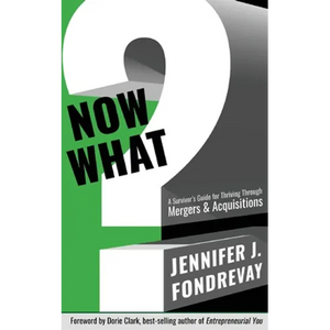 Now What?: A Survivor's Guide for Thriving Through Mergers and Acquisitions - Paperback