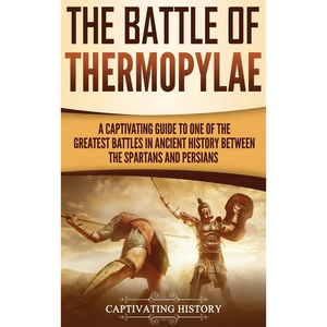 The Battle of Thermopylae: A Captivating Guide to One of the Greatest Battles in Ancient History Between the Spartans and Persians - Hardcover