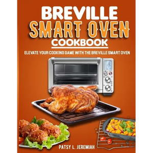 Breville Smart Oven Cookbook: Elevate Your Cooking Game with The Breville Smart Oven - Paperback