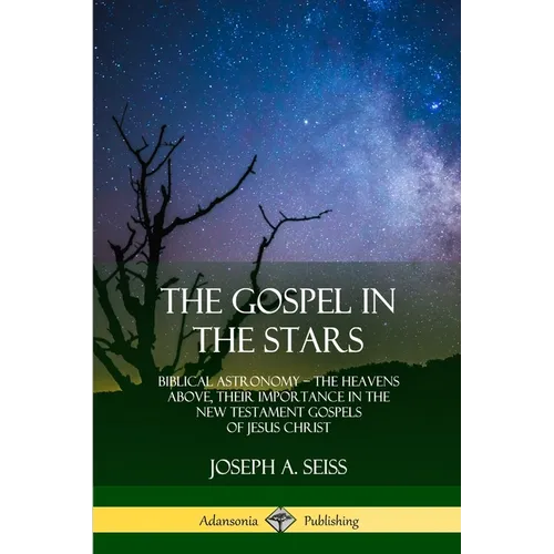 The Gospel in the Stars: Biblical Astronomy; The Heavens Above, Their Importance in the New Testament Gospels of Jesus Christ - Paperback
