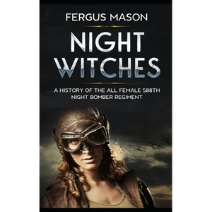 Night Witches: A History of the All Female 588th Night Bomber Regiment - Paperback