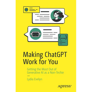 Making ChatGPT Work for You: Getting the Most Out of Generative AI as a Non-Techie - Paperback