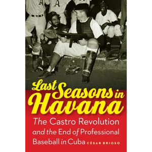 Last Seasons in Havana: The Castro Revolution and the End of Professional Baseball in Cuba - Hardcover