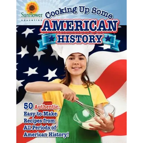 Cooking Up Some American History: 50 Authentic, Easy-to-Make Recipes from All Periods of American History! - Paperback