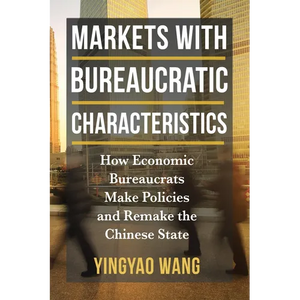 Markets with Bureaucratic Characteristics: How Economic Bureaucrats Make Policies and Remake the Chinese State - Paperback