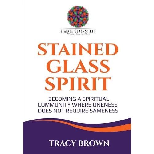 Stained Glass Spirit: Becoming a Spiritual Community Where Oneness Does Not Require Sameness - Paperback