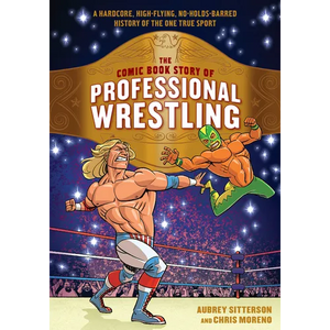 The Comic Book Story of Professional Wrestling: A Hardcore, High-Flying, No-Holds-Barred History of the One True Sport - Paperback