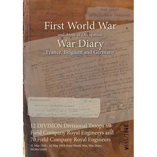 12 DIVISION Divisional Troops 69 Field Company Royal Engineers and 70 Field Company Royal Engineers: 31 May 1915 - 10 May 1919 (First World War, War D - Paperback