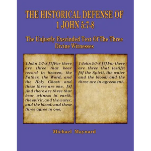 The Historical Defense of 1 John 5: 7-8: The Unjustly Exscinded Text of the Three Divine Witnesses - Paperback