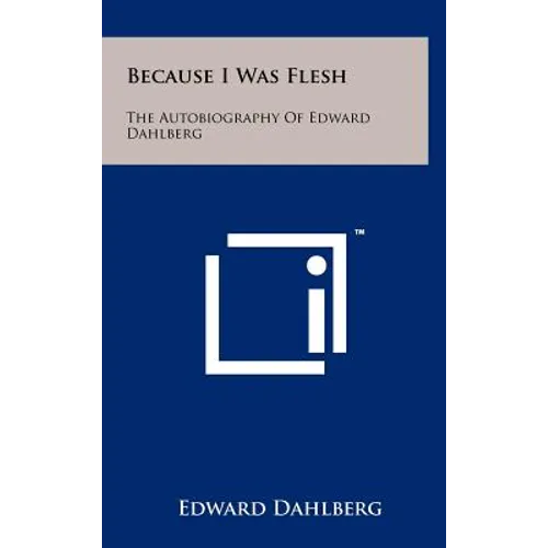 Because I Was Flesh: The Autobiography Of Edward Dahlberg - Hardcover
