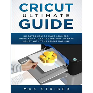 Cricut Ultimate Guide: Discover how to make stickers and write and cut paper, and learn how to make money with the Cricut machine - Paperback