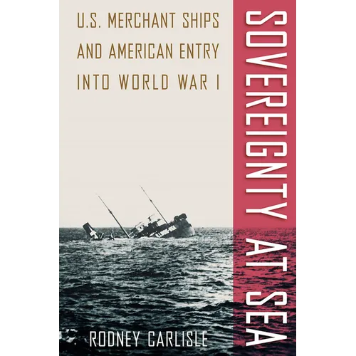 Sovereignty at Sea: U.S. Merchant Ships and American Entry Into World War I - Paperback