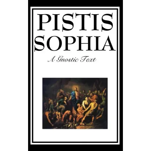 Pistis Sophia: The Gnostic Text of Jesus, Mary, Mary Magdalene, Jesus, and His Disciples - Hardcover