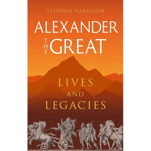 Alexander the Great: Lives and Legacies - Hardcover