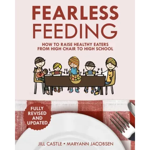 Fearless Feeding: How to Raise Healthy Eaters From High Chair to High School - Paperback