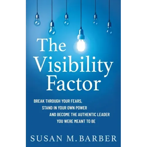 The Visibility Factor: Break Through Your Fears, Stand In Your Own Power And Become The Authentic Leader You Were Meant To Be - Paperback