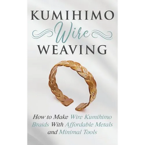 Kumihimo Wire Weaving: How to Make Wire Kumihimo Braids With Affordable Metals and Minimal Tools - Paperback