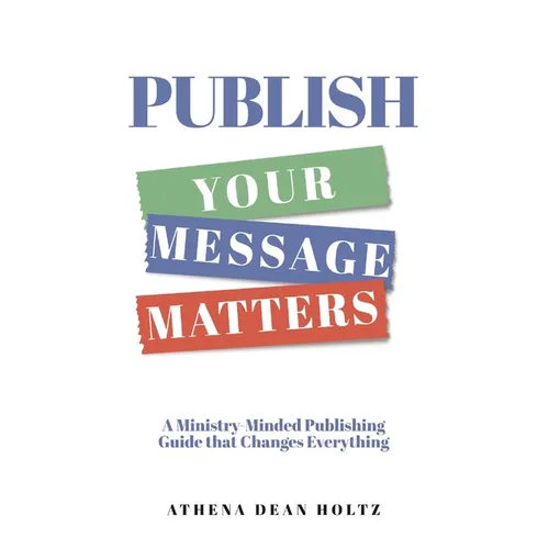 PUBLISH Your Message Matters: A Ministry-Minded Publishing Guide that Changes Everything - Paperback
