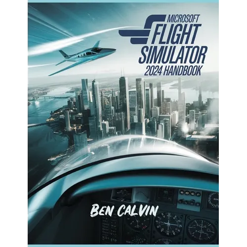 Microsoft Flight Simulator 2024 Handbook: A Comprehensive Guide to Customization, World Exploration, Advanced Techniques and Realistic Flight for the - Paperback
