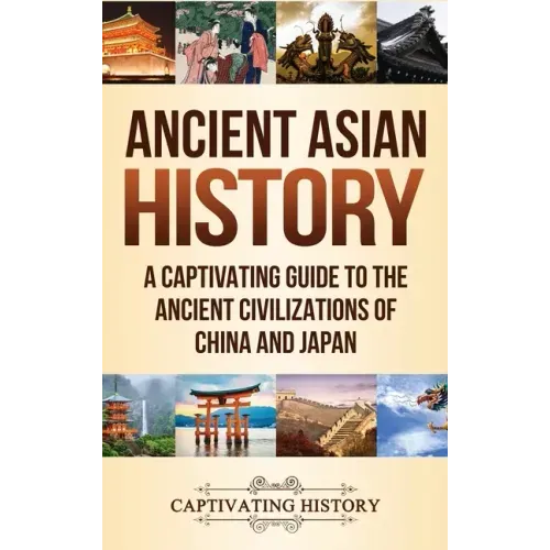 Ancient Asian History: A Captivating Guide to the Ancient Civilizations of China and Japan - Hardcover