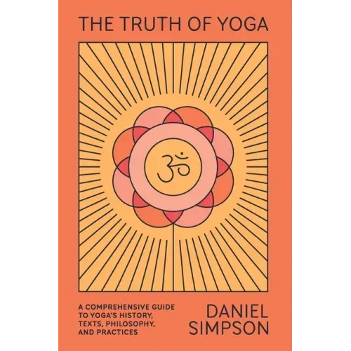 The Truth of Yoga: A Comprehensive Guide to Yoga's History, Texts, Philosophy, and Practices - Paperback