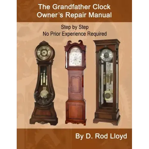 The Grandfather Clock Owner's Repair Manual, Step by Step No Prior Experience Required - Paperback