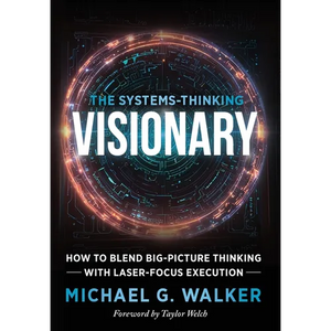 The Systems-Thinking Visionary: How to Blend Big-Picture Thinking with Laser-Focus Execution - Hardcover