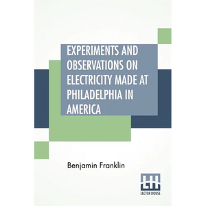 Experiments And Observations On Electricity Made At Philadelphia In America: And Communicated In Several Letters To Mr. P. Collinson, Of London - Paperback