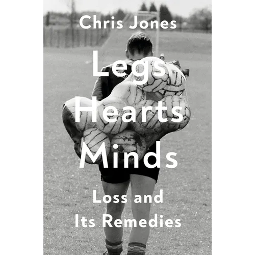 Legs Hearts Minds: Loss and Its Remedies - Hardcover