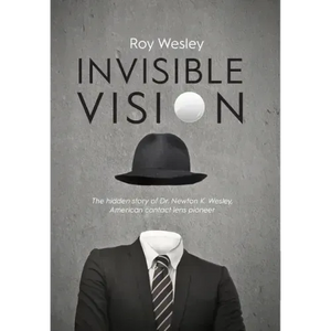 Invisible Vision: The hidden story of Dr. Newton K. Wesley, American contact lens pioneer - Hardcover