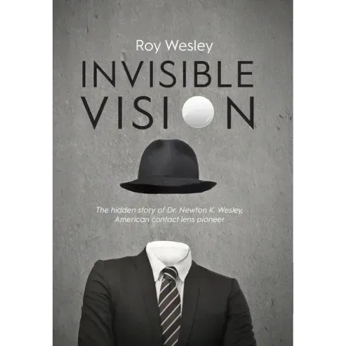 Invisible Vision: The hidden story of Dr. Newton K. Wesley, American contact lens pioneer - Hardcover