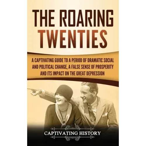 The Roaring Twenties: A Captivating Guide to a Period of Dramatic Social and Political Change, a False Sense of Prosperity, and Its Impact o - Hardcover