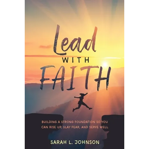 Lead with FAITH: Building a Strong Foundation so You Can Rise Up, Slay Fear, and Serve Well - Paperback