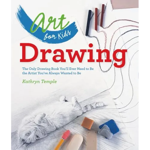 Art for Kids: Drawing: The Only Drawing Book You'll Ever Need to Be the Artist You've Always Wanted to Be - Paperback