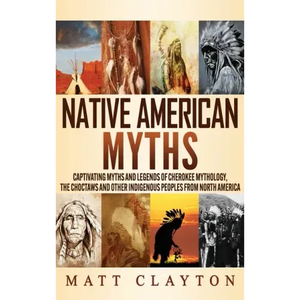 Native American Myths: Captivating Myths and Legends of Cherokee Mythology, the Choctaws and Other Indigenous Peoples from North America - Hardcover