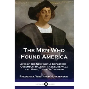 The Men Who Found America: Lives of the New World Explorers - Columbus, Raleigh, Cabeza de Vaca and More, Told for Children - Paperback
