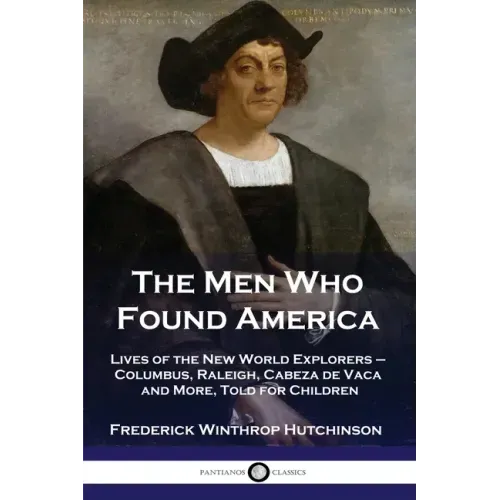 The Men Who Found America: Lives of the New World Explorers - Columbus, Raleigh, Cabeza de Vaca and More, Told for Children - Paperback