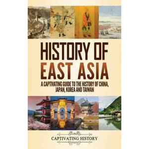 History of East Asia: A Captivating Guide to the History of China, Japan, Korea and Taiwan - Hardcover