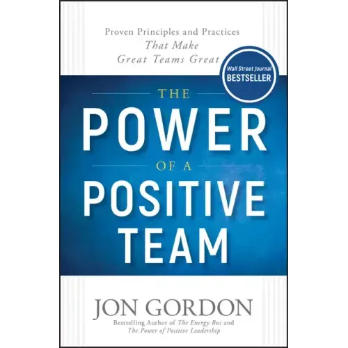 The Power of a Positive Team: Proven Principles and Practices That Make Great Teams Great - Hardcover