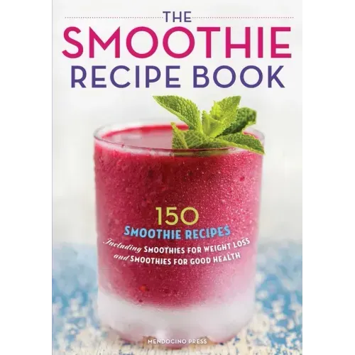The Smoothie Recipe Book: 150 Smoothie Recipes Including Smoothies for Weight Loss and Smoothies for Optimum Health - Paperback