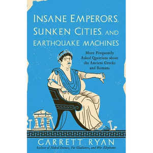 Insane Emperors, Sunken Cities, and Earthquake Machines: More Frequently Asked Questions about the Ancient Greeks and Romans - Paperback