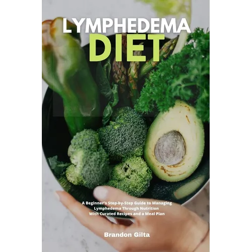 Lymphedema Diet: A Beginner's Step-by-Step Guide to Managing Lymphedema Through Nutrition With Curated Recipes and a Meal Plan - Paperback