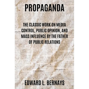 Propaganda: The Classic Work on Media Control, Public Opinion, and Mass Influence by the Father of Public Relations - Paperback