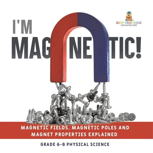 I'm Magnetic! Magnetic Fields, Magnetic Poles and Magnet Properties Explained Grade 6-8 Physical Science - Paperback