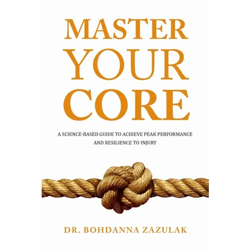 Master Your Core: A Science-Based Guide to Achieve Peak Performance and Resilience to Injury - Paperback